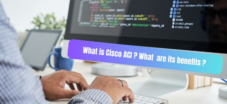 What is Cisco ACI: Overview and Benefits